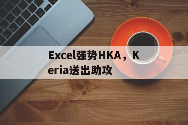 包含Excel强势HKA,Keria送出助攻的词条 包含Excel强势HKA,Keria送出助攻的词条